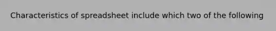 Characteristics of spreadsheet include which two of the following