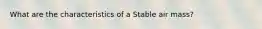 What are the characteristics of a Stable air mass?