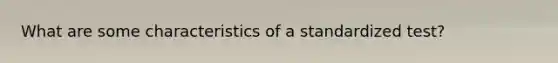 What are some characteristics of a standardized test?