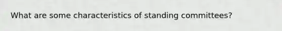 What are some characteristics of standing committees?