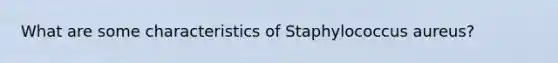 What are some characteristics of Staphylococcus aureus?