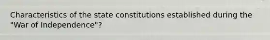 Characteristics of the state constitutions established during the "War of Independence"?