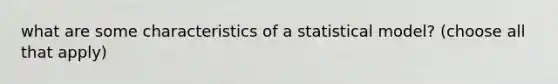 what are some characteristics of a statistical model? (choose all that apply)