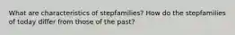 What are characteristics of stepfamilies? How do the stepfamilies of today differ from those of the past?