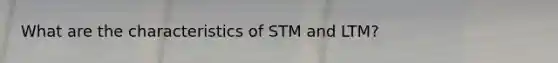 What are the characteristics of STM and LTM?