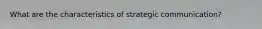 What are the characteristics of strategic communication?