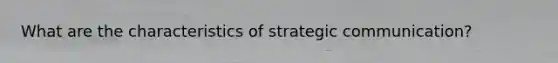 What are the characteristics of strategic communication?