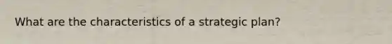 What are the characteristics of a strategic plan?