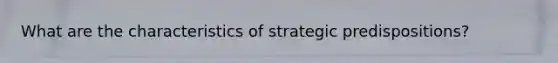 What are the characteristics of strategic predispositions?