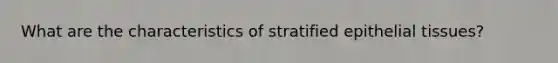 What are the characteristics of stratified <a href='https://www.questionai.com/knowledge/k7dms5lrVY-epithelial-tissue' class='anchor-knowledge'>epithelial tissue</a>s?