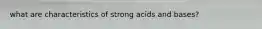 what are characteristics of strong acids and bases?