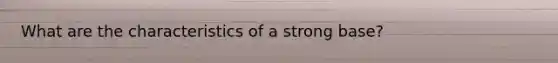 What are the characteristics of a strong base?