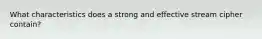 What characteristics does a strong and effective stream cipher contain?