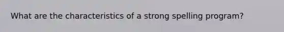 What are the characteristics of a strong spelling program?