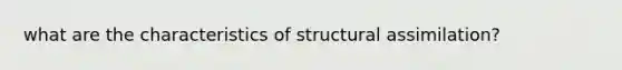 what are the characteristics of structural assimilation?