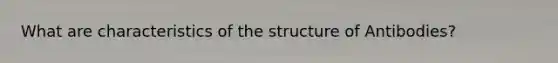 What are characteristics of the structure of Antibodies?