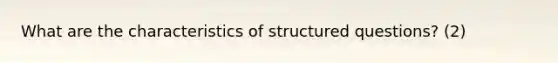 What are the characteristics of structured questions? (2)