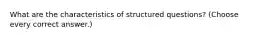 What are the characteristics of structured questions? (Choose every correct answer.)