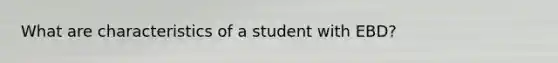 What are characteristics of a student with EBD?