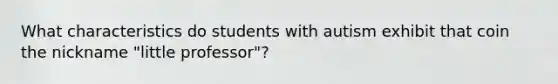 What characteristics do students with autism exhibit that coin the nickname "little professor"?