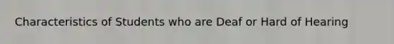 Characteristics of Students who are Deaf or Hard of Hearing