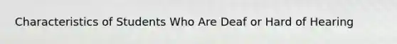 Characteristics of Students Who Are Deaf or Hard of Hearing