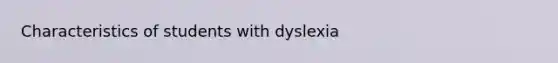 Characteristics of students with dyslexia