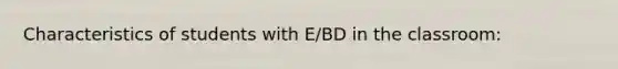 Characteristics of students with E/BD in the classroom: