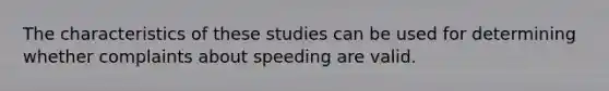 The characteristics of these studies can be used for determining whether complaints about speeding are valid.