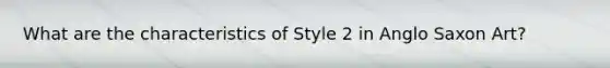 What are the characteristics of Style 2 in Anglo Saxon Art?