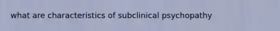 what are characteristics of subclinical psychopathy