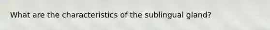 What are the characteristics of the sublingual gland?