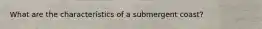 What are the characteristics of a submergent coast?