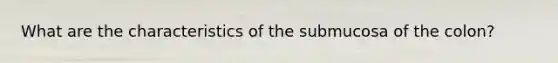 What are the characteristics of the submucosa of the colon?