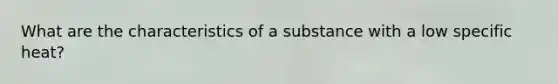 What are the characteristics of a substance with a low specific heat?