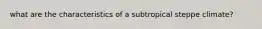 what are the characteristics of a subtropical steppe climate?