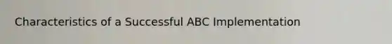 Characteristics of a Successful ABC Implementation