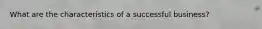 What are the characteristics of a successful business?