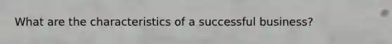 What are the characteristics of a successful business?