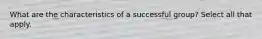 What are the characteristics of a successful group? Select all that apply.