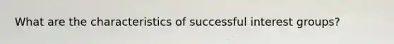 What are the characteristics of successful interest groups?