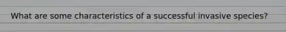 What are some characteristics of a successful invasive species?