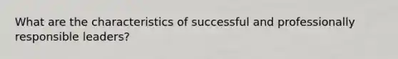 What are the characteristics of successful and professionally responsible leaders?