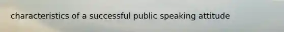 characteristics of a successful public speaking attitude