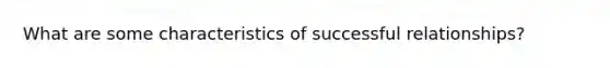 What are some characteristics of successful relationships?