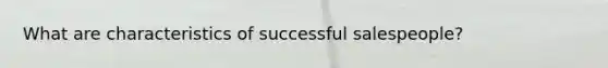 What are characteristics of successful salespeople?