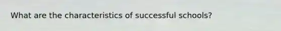 What are the characteristics of successful schools?