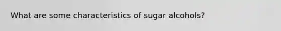 What are some characteristics of sugar alcohols?