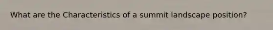 What are the Characteristics of a summit landscape position?