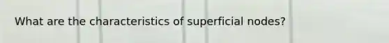 What are the characteristics of superficial nodes?